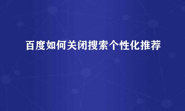 百度如何关闭搜索个性化推荐