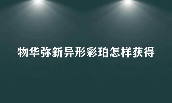 物华弥新异形彩珀怎样获得