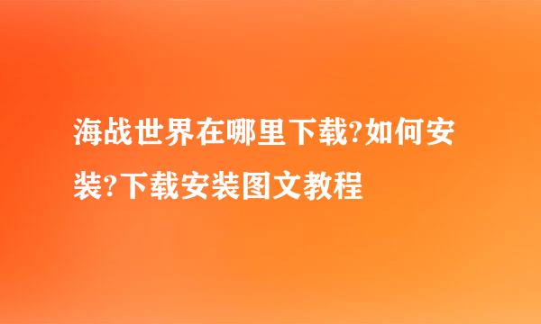 海战世界在哪里下载?如何安装?下载安装图文教程