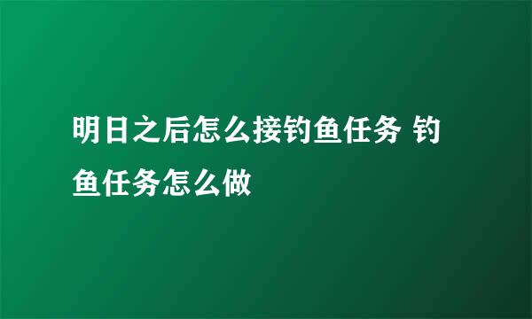 明日之后怎么接钓鱼任务 钓鱼任务怎么做