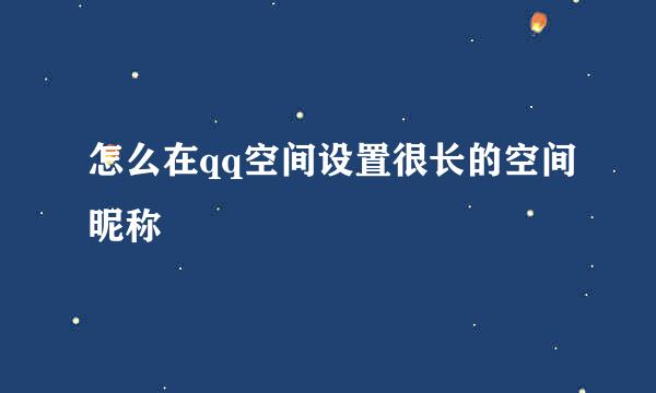 怎么在qq空间设置很长的空间昵称