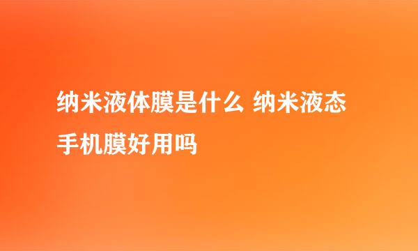 纳米液体膜是什么 纳米液态手机膜好用吗