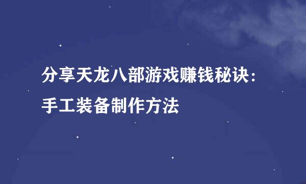 分享天龙八部游戏赚钱秘诀：手工装备制作方法