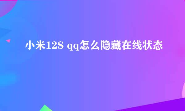 小米12S qq怎么隐藏在线状态