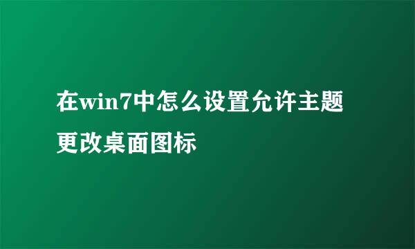 在win7中怎么设置允许主题更改桌面图标