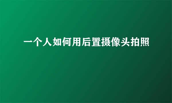 一个人如何用后置摄像头拍照