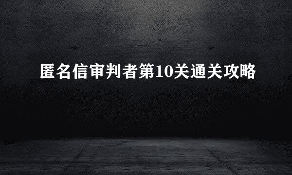 匿名信审判者第10关通关攻略