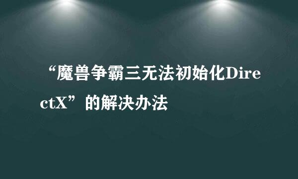 “魔兽争霸三无法初始化DirectX”的解决办法