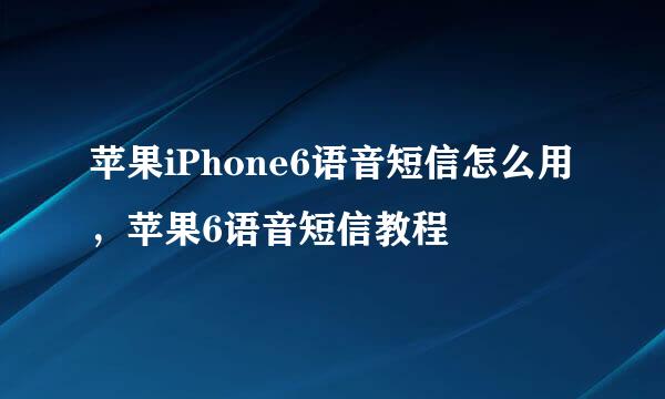 苹果iPhone6语音短信怎么用，苹果6语音短信教程