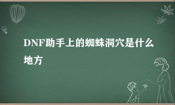 DNF助手上的蜘蛛洞穴是什么地方