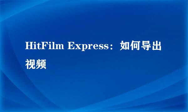 HitFilm Express：如何导出视频