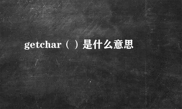 getchar（）是什么意思