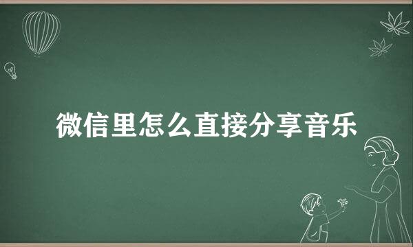 微信里怎么直接分享音乐