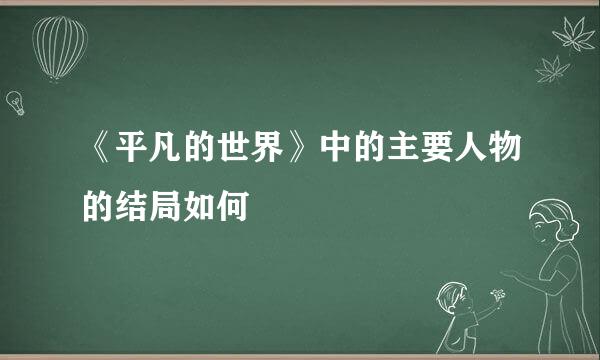 《平凡的世界》中的主要人物的结局如何