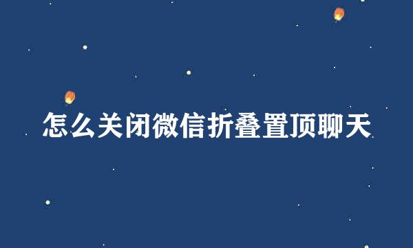 怎么关闭微信折叠置顶聊天