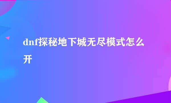 dnf探秘地下城无尽模式怎么开