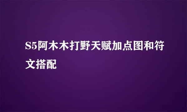 S5阿木木打野天赋加点图和符文搭配