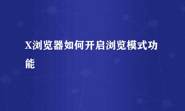 X浏览器如何开启浏览模式功能