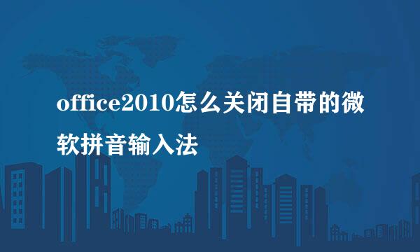 office2010怎么关闭自带的微软拼音输入法