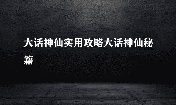 大话神仙实用攻略大话神仙秘籍