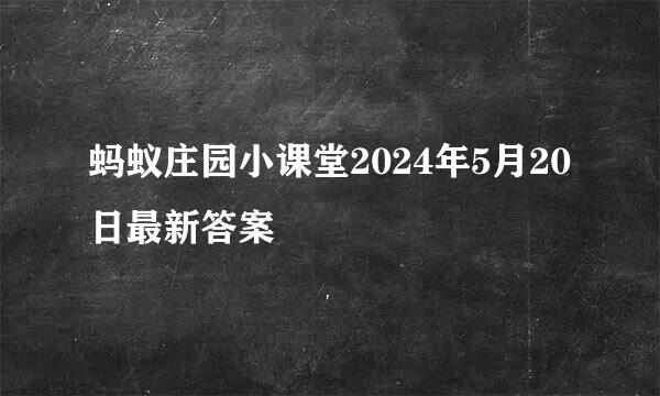 蚂蚁庄园小课堂2024年5月20日最新答案