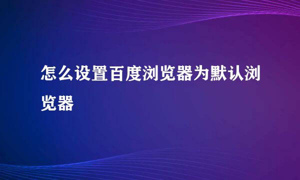 怎么设置百度浏览器为默认浏览器