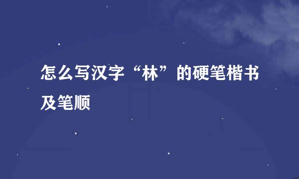 怎么写汉字“林”的硬笔楷书及笔顺