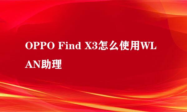 OPPO Find X3怎么使用WLAN助理