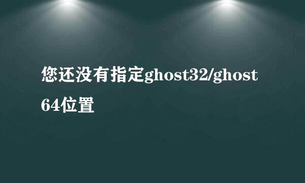 您还没有指定ghost32/ghost64位置