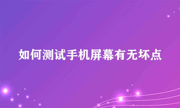 如何测试手机屏幕有无坏点