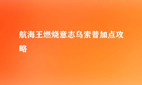 航海王燃烧意志乌索普加点攻略