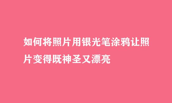 如何将照片用银光笔涂鸦让照片变得既神圣又漂亮