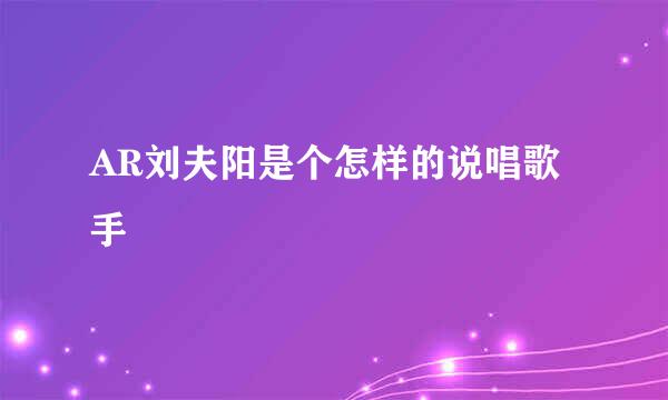 AR刘夫阳是个怎样的说唱歌手