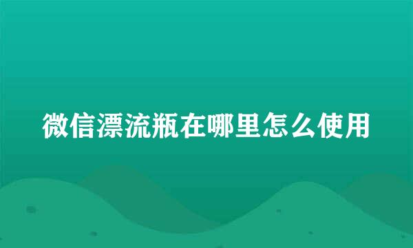 微信漂流瓶在哪里怎么使用