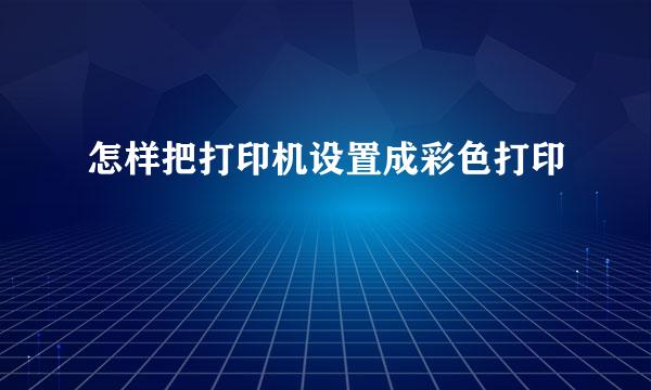 怎样把打印机设置成彩色打印