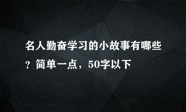 名人勤奋学习的小故事有哪些？简单一点，50字以下