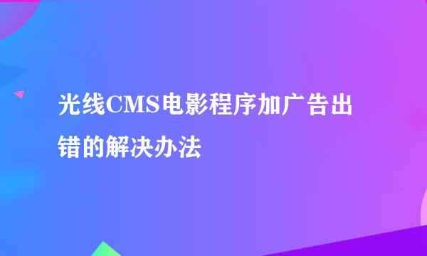 光线CMS电影程序加广告出错的解决办法