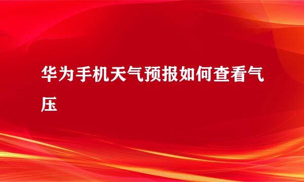 华为手机天气预报如何查看气压