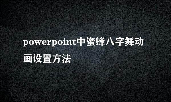 powerpoint中蜜蜂八字舞动画设置方法