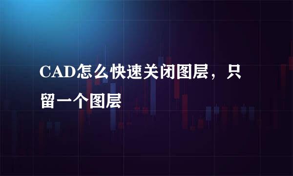 CAD怎么快速关闭图层，只留一个图层