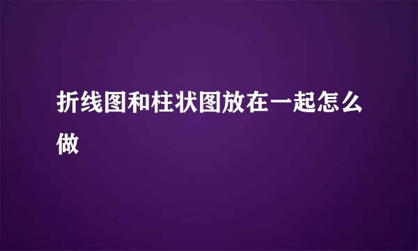 折线图和柱状图放在一起怎么做