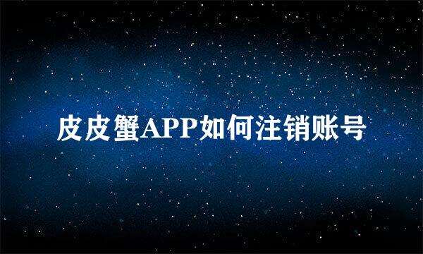 皮皮蟹APP如何注销账号