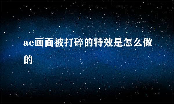 ae画面被打碎的特效是怎么做的