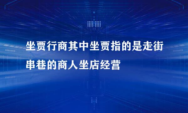 坐贾行商其中坐贾指的是走街串巷的商人坐店经营