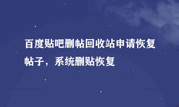 百度贴吧删帖回收站申请恢复帖子，系统删贴恢复