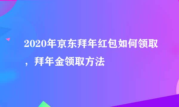 2020年京东拜年红包如何领取，拜年金领取方法