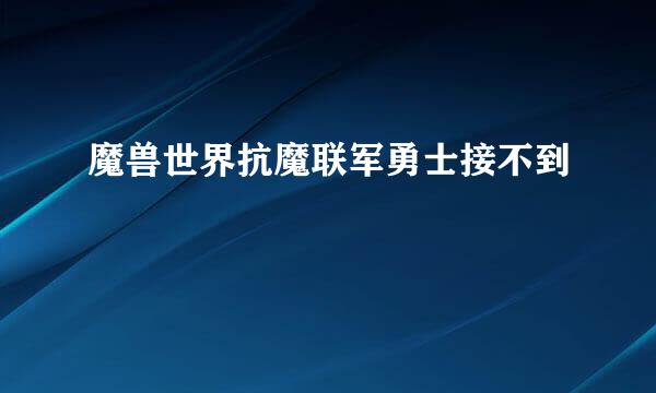 魔兽世界抗魔联军勇士接不到