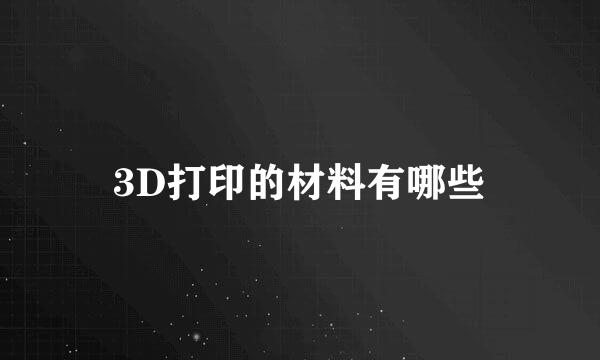 3D打印的材料有哪些