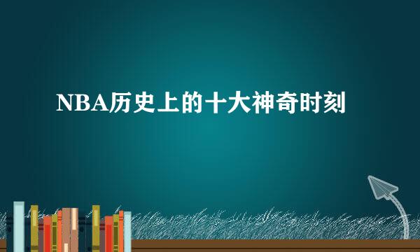 NBA历史上的十大神奇时刻