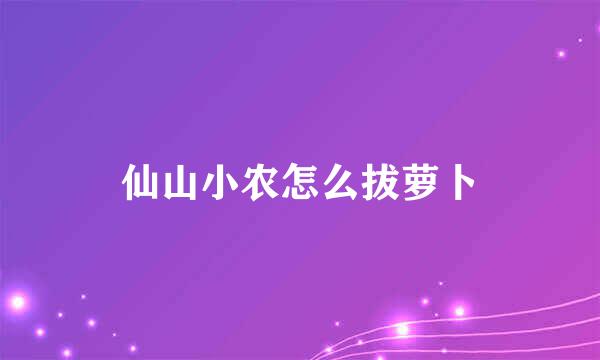 仙山小农怎么拔萝卜